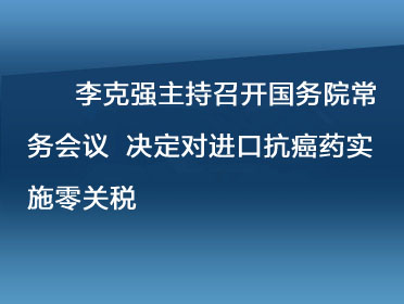 李克強(qiáng)主持召開(kāi)國(guó)務(wù)院常務(wù)會(huì)議 決定對(duì)進(jìn)口抗癌藥實(shí)施零關(guān)稅.jpg